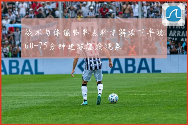 战术与体能临界点科学解读下半场60-75分钟进球爆发现象